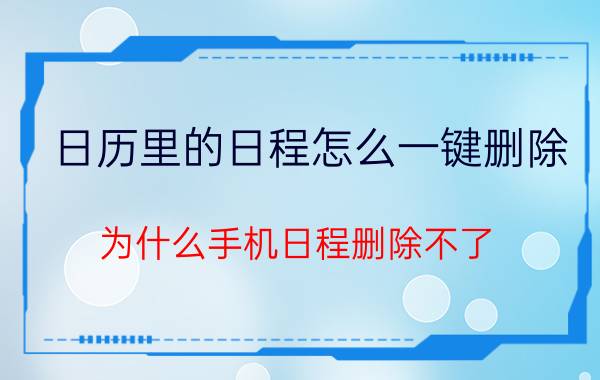 日历里的日程怎么一键删除 为什么手机日程删除不了？